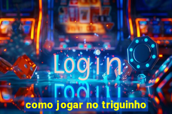 como jogar no triguinho