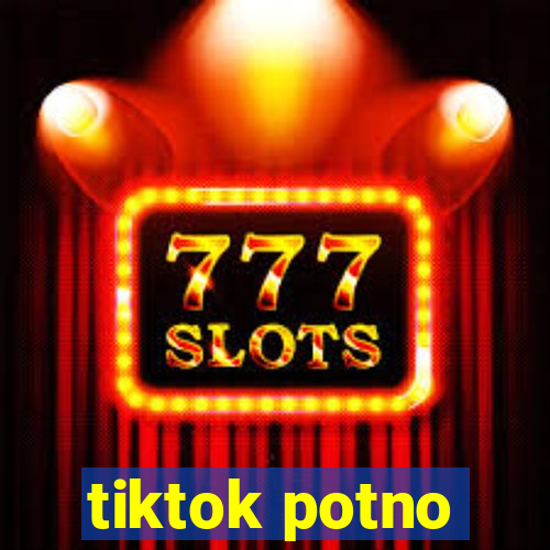 tiktok potno