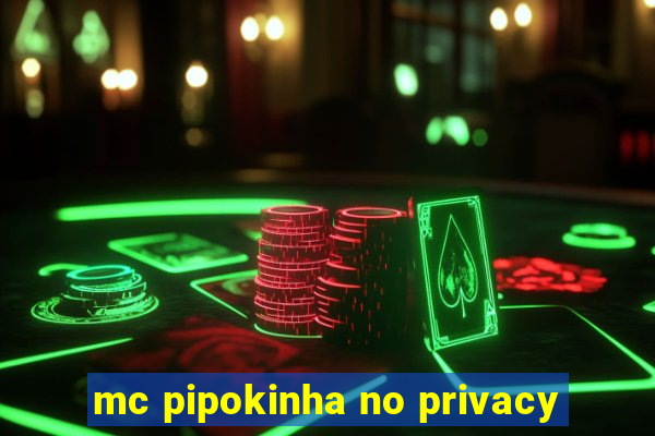 mc pipokinha no privacy