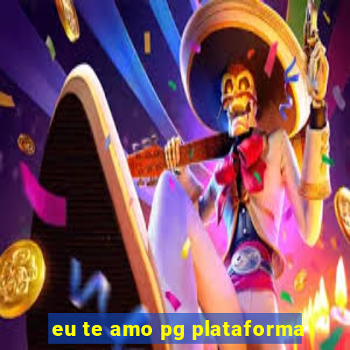 eu te amo pg plataforma