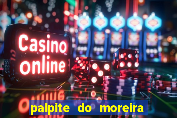 palpite do moreira de hoje