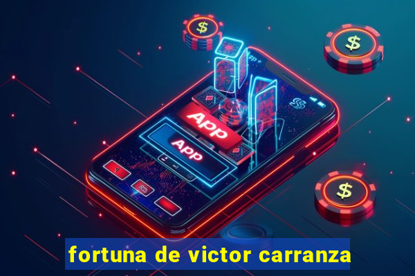 fortuna de victor carranza