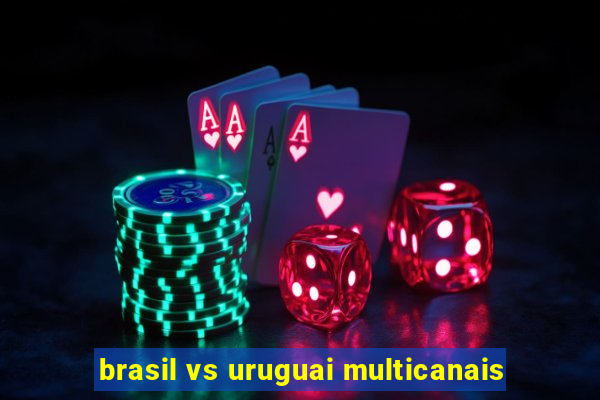 brasil vs uruguai multicanais