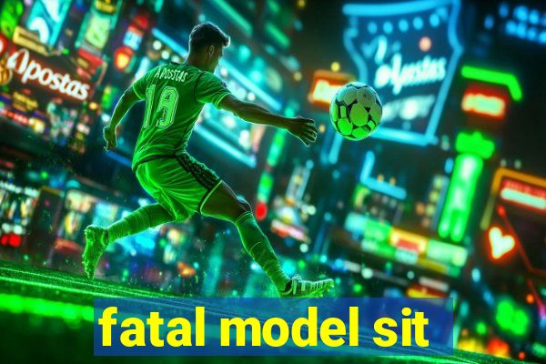 fatal model sit