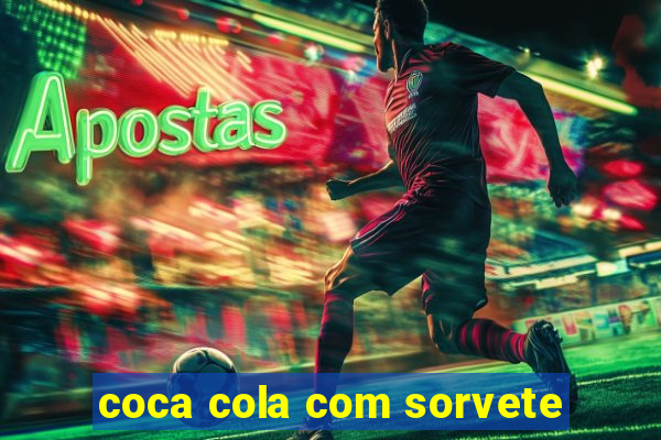 coca cola com sorvete