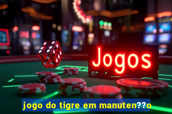 jogo do tigre em manuten??o