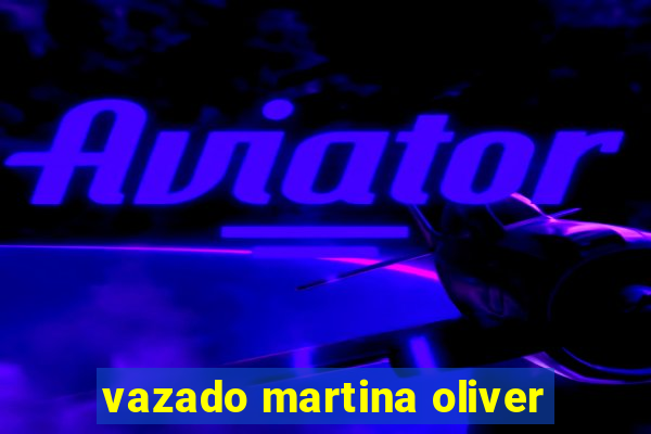 vazado martina oliver