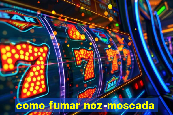 como fumar noz-moscada