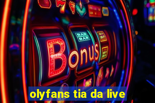 olyfans tia da live