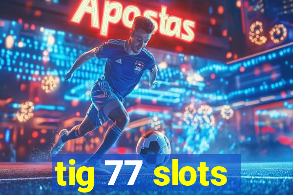 tig 77 slots