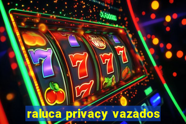 raluca privacy vazados