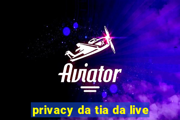 privacy da tia da live