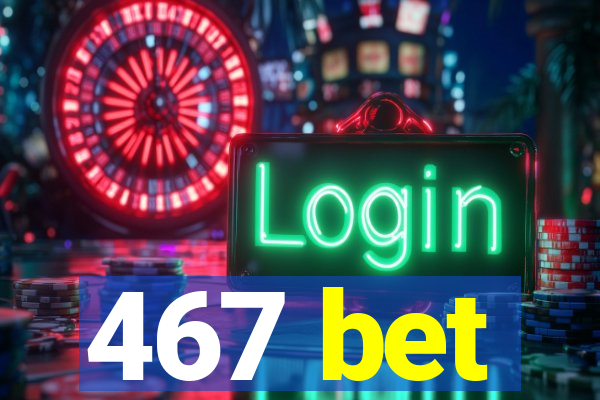 467 bet