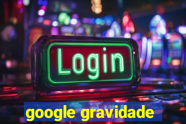 google gravidade