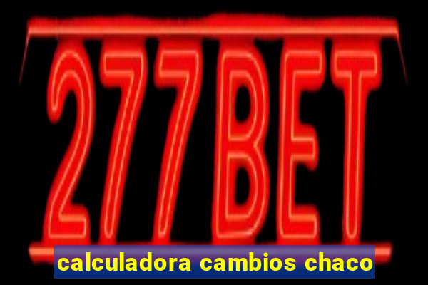 calculadora cambios chaco