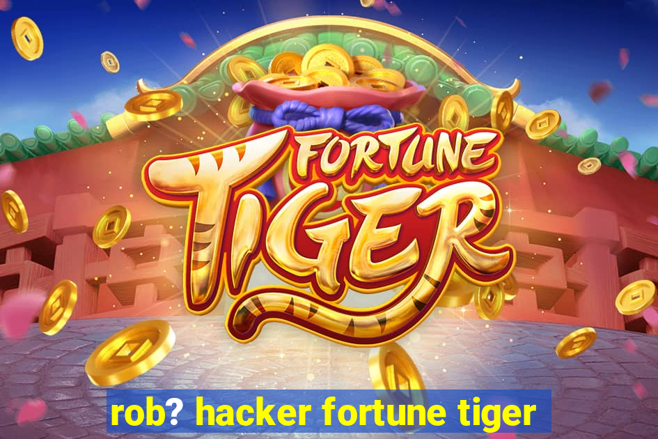 rob? hacker fortune tiger