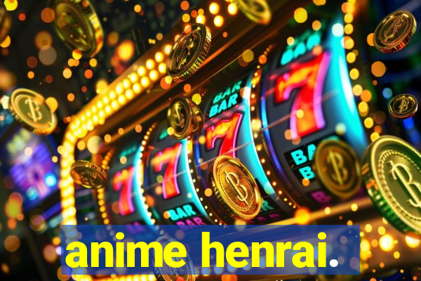 anime henrai.