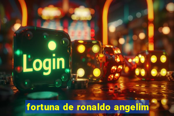 fortuna de ronaldo angelim