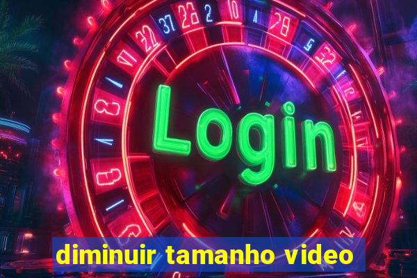 diminuir tamanho video