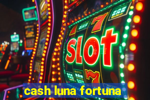 cash luna fortuna