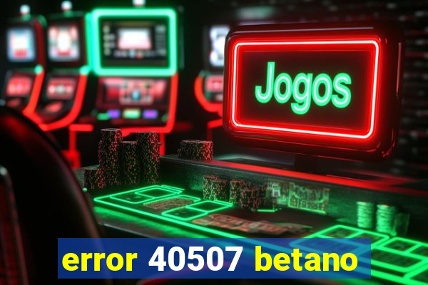 error 40507 betano