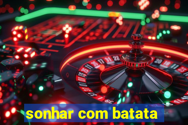 sonhar com batata