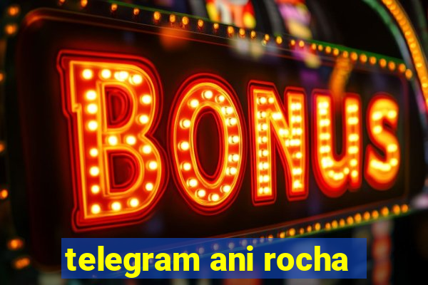 telegram ani rocha